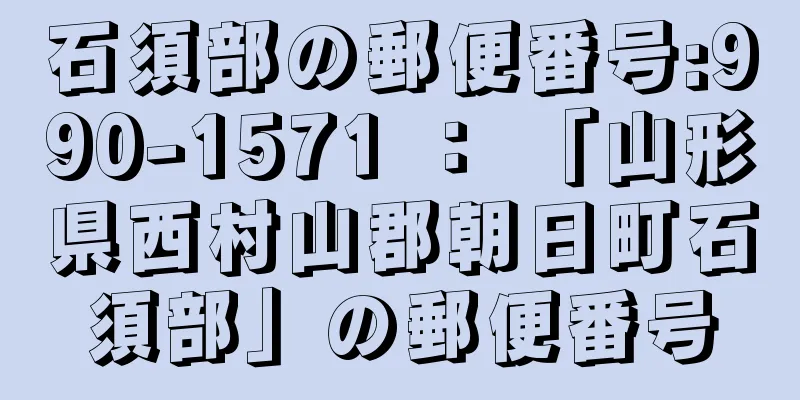 石須部の郵便番号:990-1571 ： 「山形県西村山郡朝日町石須部」の郵便番号