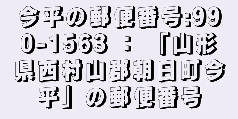 今平の郵便番号:990-1563 ： 「山形県西村山郡朝日町今平」の郵便番号