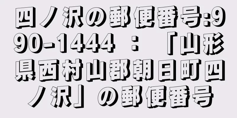 四ノ沢の郵便番号:990-1444 ： 「山形県西村山郡朝日町四ノ沢」の郵便番号