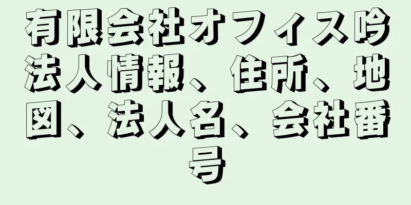 有限会社オフィス吟法人情報、住所、地図、法人名、会社番号