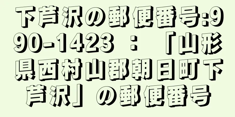 下芦沢の郵便番号:990-1423 ： 「山形県西村山郡朝日町下芦沢」の郵便番号