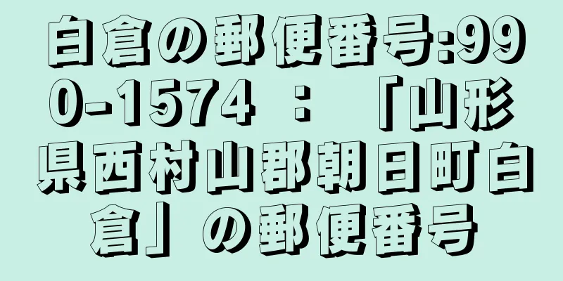 白倉の郵便番号:990-1574 ： 「山形県西村山郡朝日町白倉」の郵便番号