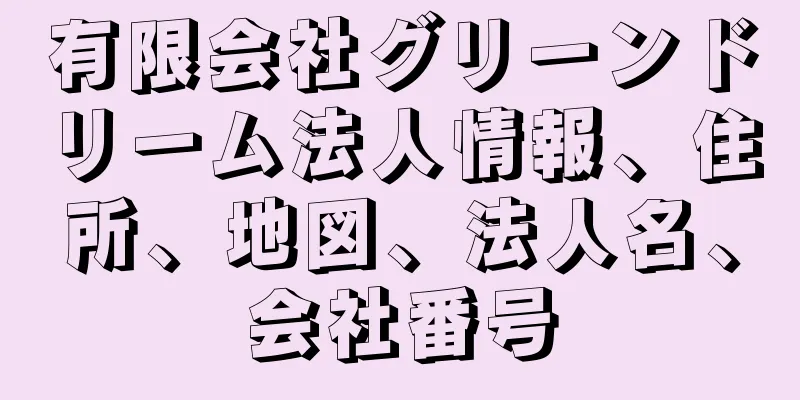 有限会社グリーンドリーム法人情報、住所、地図、法人名、会社番号