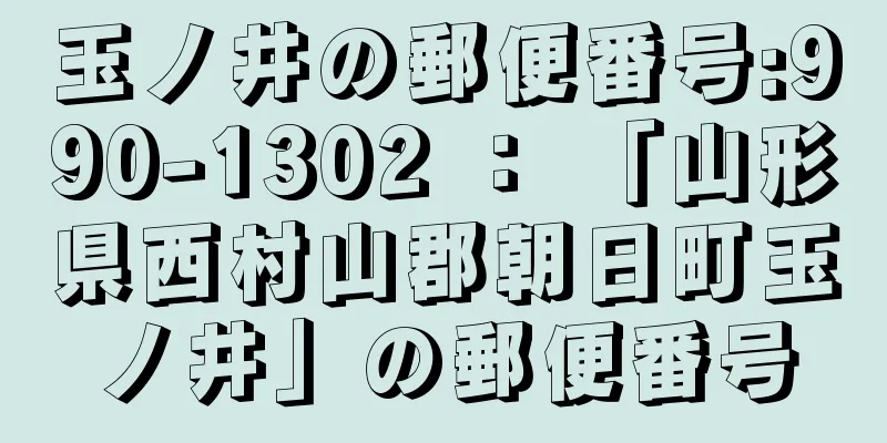 玉ノ井の郵便番号:990-1302 ： 「山形県西村山郡朝日町玉ノ井」の郵便番号