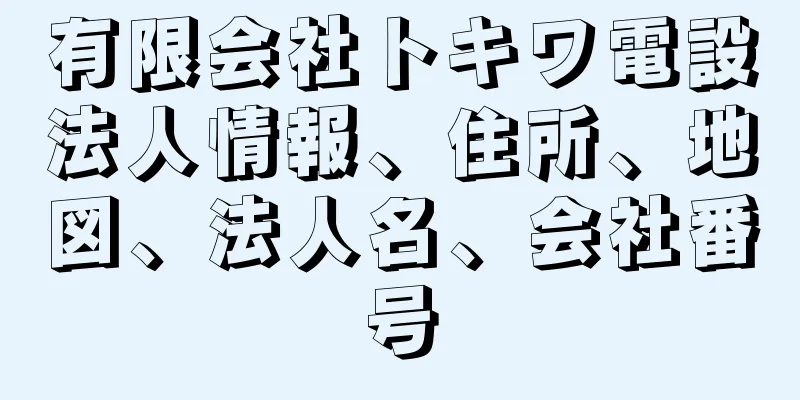 有限会社トキワ電設法人情報、住所、地図、法人名、会社番号