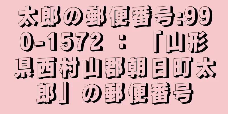 太郎の郵便番号:990-1572 ： 「山形県西村山郡朝日町太郎」の郵便番号