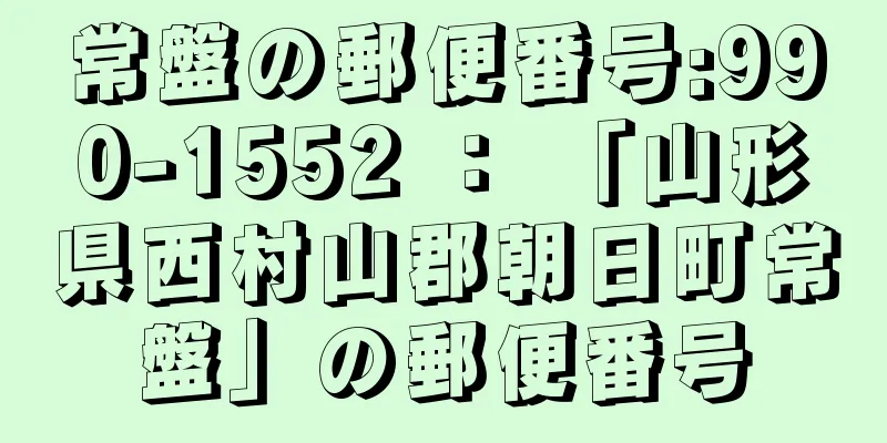 常盤の郵便番号:990-1552 ： 「山形県西村山郡朝日町常盤」の郵便番号