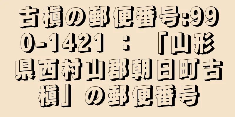 古槇の郵便番号:990-1421 ： 「山形県西村山郡朝日町古槇」の郵便番号