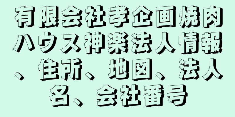 有限会社孝企画焼肉ハウス神楽法人情報、住所、地図、法人名、会社番号