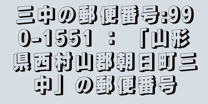 三中の郵便番号:990-1551 ： 「山形県西村山郡朝日町三中」の郵便番号