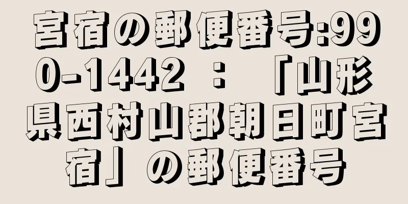 宮宿の郵便番号:990-1442 ： 「山形県西村山郡朝日町宮宿」の郵便番号