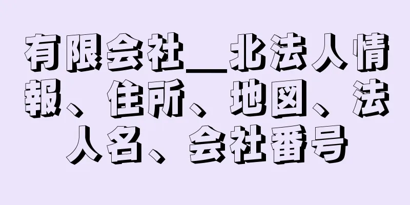 有限会社＿北法人情報、住所、地図、法人名、会社番号