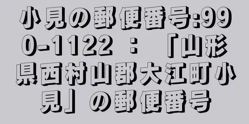 小見の郵便番号:990-1122 ： 「山形県西村山郡大江町小見」の郵便番号