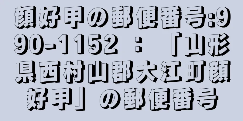 顔好甲の郵便番号:990-1152 ： 「山形県西村山郡大江町顔好甲」の郵便番号