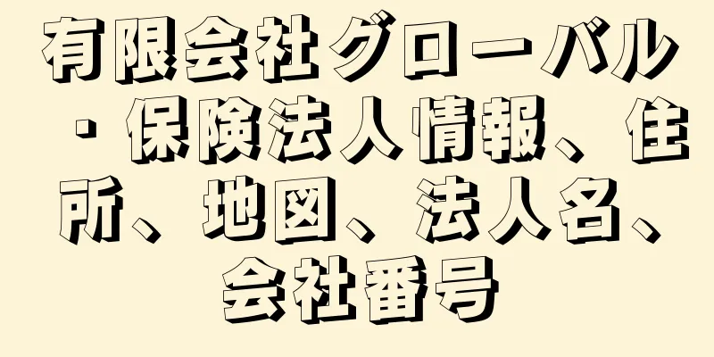 有限会社グローバル・保険法人情報、住所、地図、法人名、会社番号