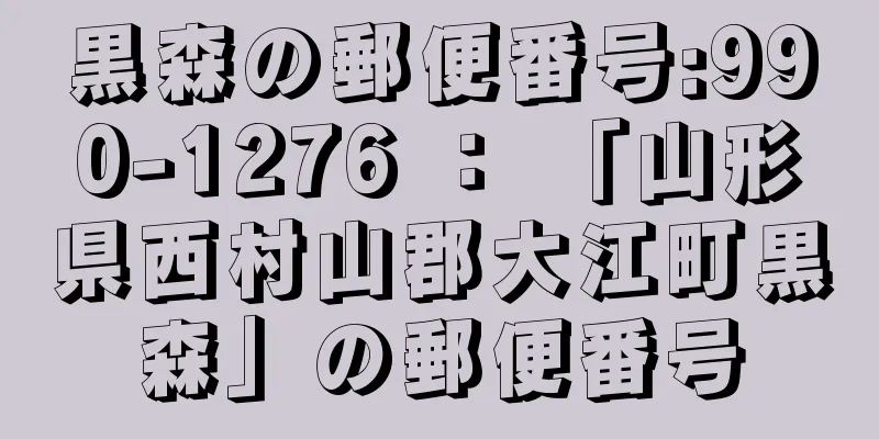 黒森の郵便番号:990-1276 ： 「山形県西村山郡大江町黒森」の郵便番号