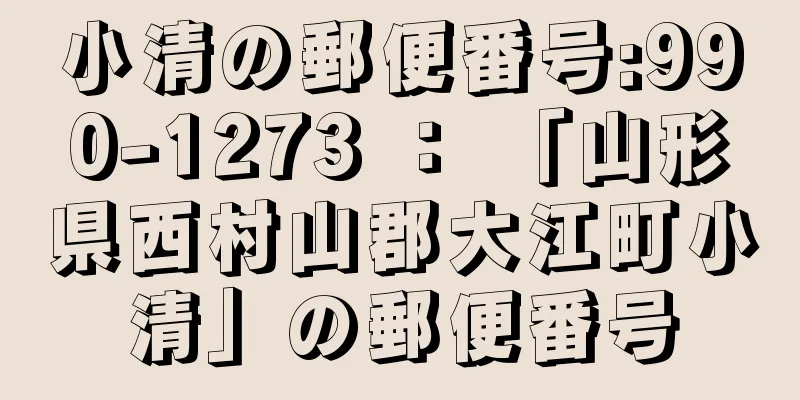 小清の郵便番号:990-1273 ： 「山形県西村山郡大江町小清」の郵便番号