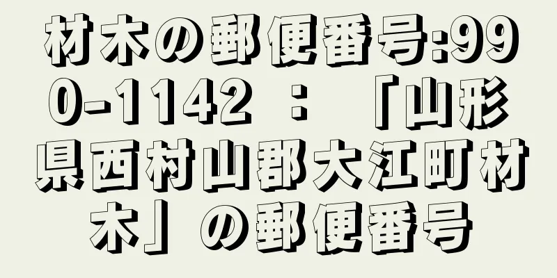 材木の郵便番号:990-1142 ： 「山形県西村山郡大江町材木」の郵便番号