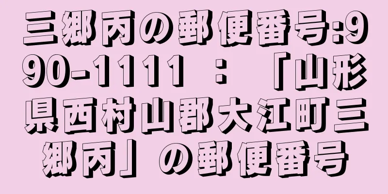 三郷丙の郵便番号:990-1111 ： 「山形県西村山郡大江町三郷丙」の郵便番号