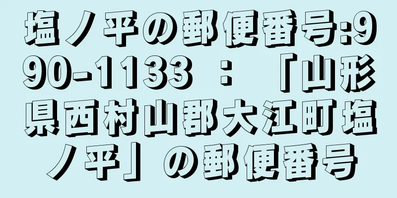 塩ノ平の郵便番号:990-1133 ： 「山形県西村山郡大江町塩ノ平」の郵便番号