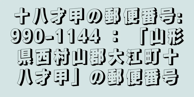 十八才甲の郵便番号:990-1144 ： 「山形県西村山郡大江町十八才甲」の郵便番号