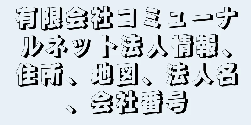 有限会社コミューナルネット法人情報、住所、地図、法人名、会社番号