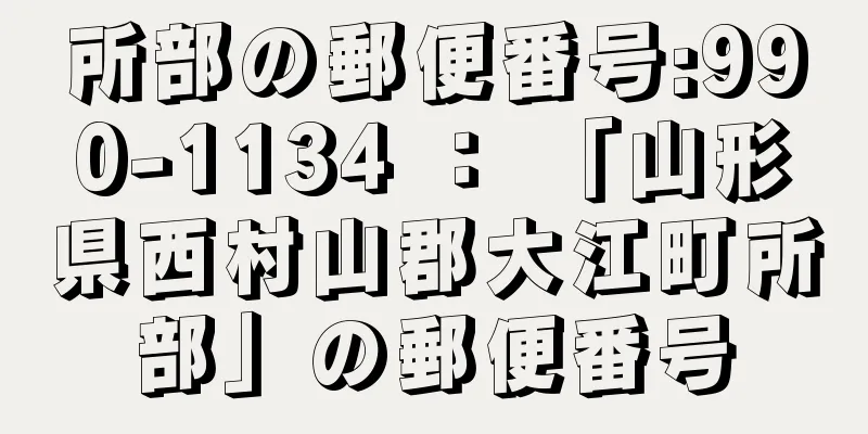 所部の郵便番号:990-1134 ： 「山形県西村山郡大江町所部」の郵便番号