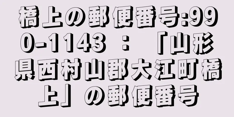 橋上の郵便番号:990-1143 ： 「山形県西村山郡大江町橋上」の郵便番号