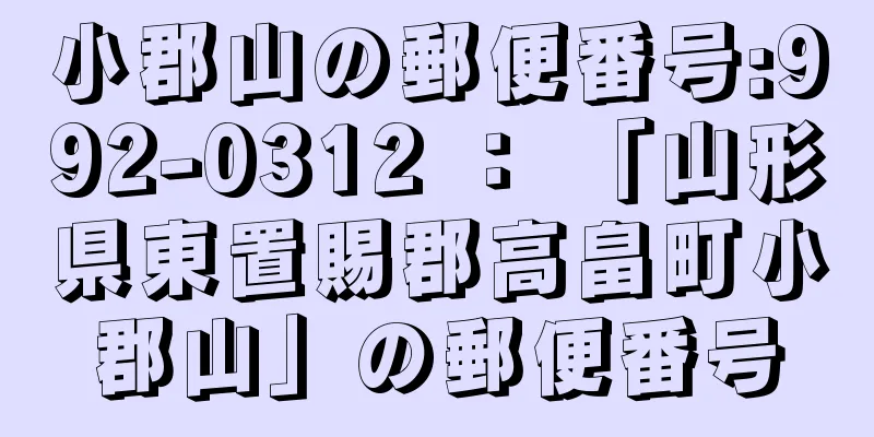 小郡山の郵便番号:992-0312 ： 「山形県東置賜郡高畠町小郡山」の郵便番号