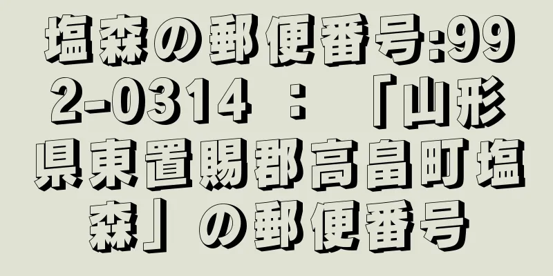 塩森の郵便番号:992-0314 ： 「山形県東置賜郡高畠町塩森」の郵便番号