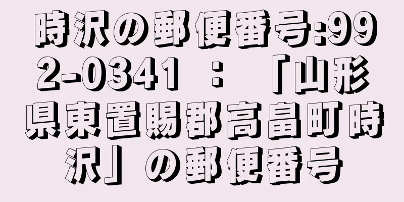 時沢の郵便番号:992-0341 ： 「山形県東置賜郡高畠町時沢」の郵便番号