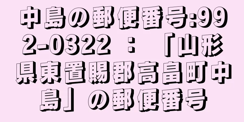 中島の郵便番号:992-0322 ： 「山形県東置賜郡高畠町中島」の郵便番号