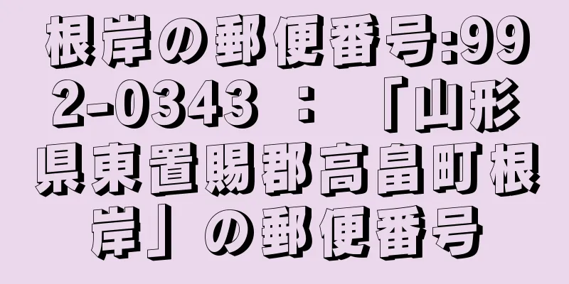 根岸の郵便番号:992-0343 ： 「山形県東置賜郡高畠町根岸」の郵便番号