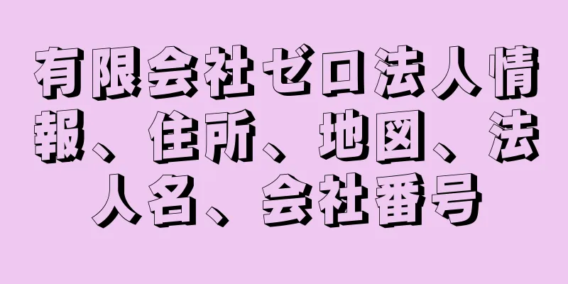有限会社ゼロ法人情報、住所、地図、法人名、会社番号