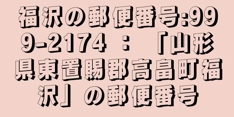 福沢の郵便番号:999-2174 ： 「山形県東置賜郡高畠町福沢」の郵便番号