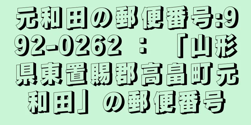 元和田の郵便番号:992-0262 ： 「山形県東置賜郡高畠町元和田」の郵便番号