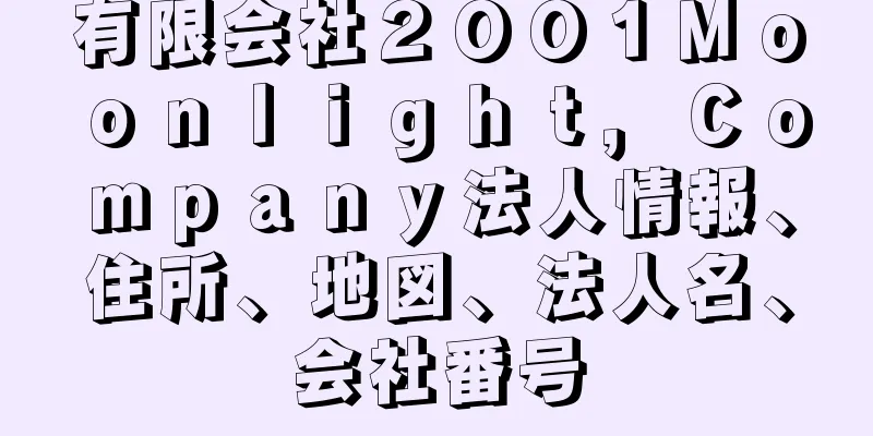 有限会社２００１Ｍｏｏｎｌｉｇｈｔ，Ｃｏｍｐａｎｙ法人情報、住所、地図、法人名、会社番号