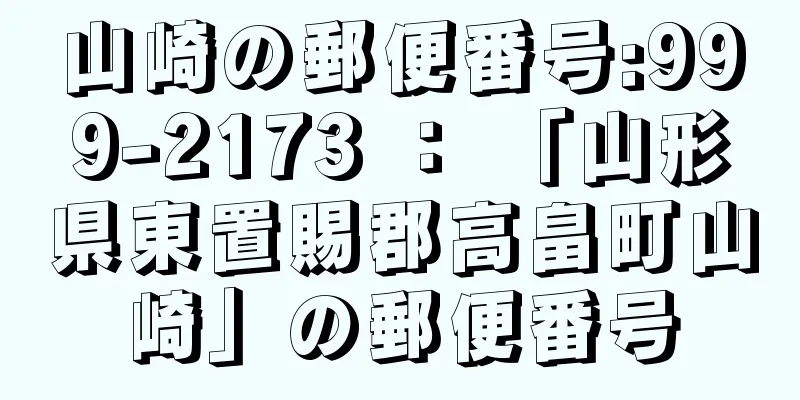 山崎の郵便番号:999-2173 ： 「山形県東置賜郡高畠町山崎」の郵便番号