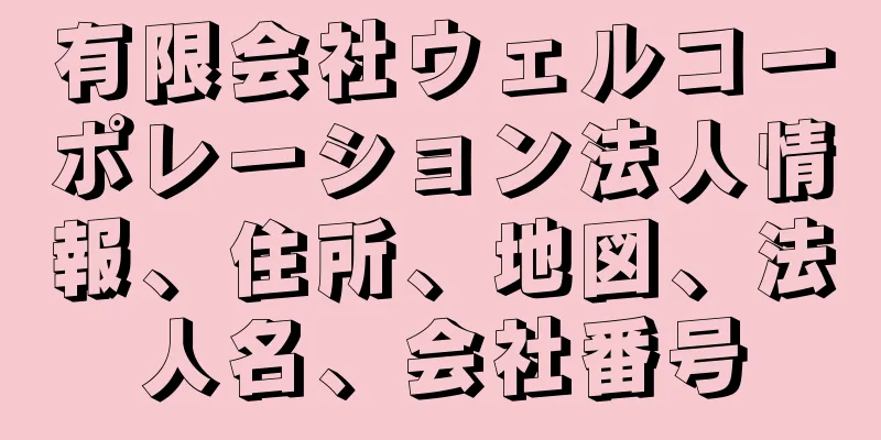 有限会社ウェルコーポレーション法人情報、住所、地図、法人名、会社番号