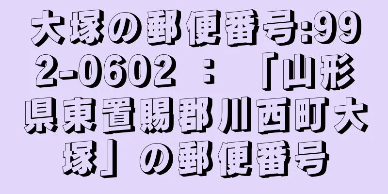 大塚の郵便番号:992-0602 ： 「山形県東置賜郡川西町大塚」の郵便番号