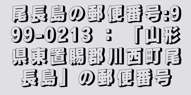 尾長島の郵便番号:999-0213 ： 「山形県東置賜郡川西町尾長島」の郵便番号