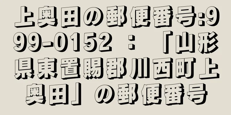 上奥田の郵便番号:999-0152 ： 「山形県東置賜郡川西町上奥田」の郵便番号