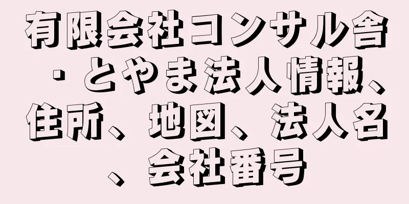 有限会社コンサル舎・とやま法人情報、住所、地図、法人名、会社番号