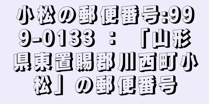 小松の郵便番号:999-0133 ： 「山形県東置賜郡川西町小松」の郵便番号