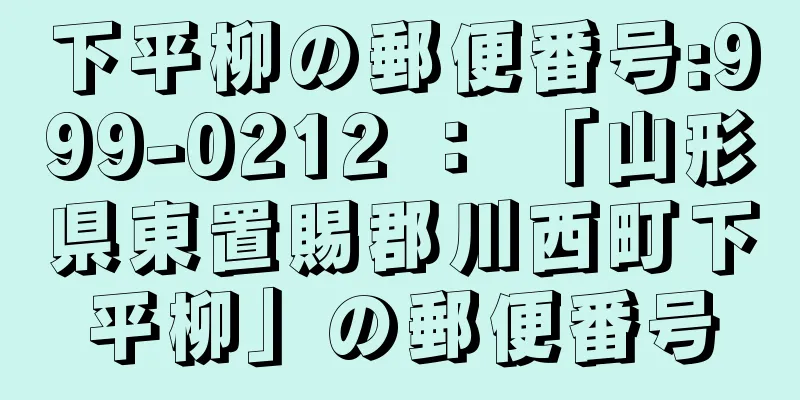 下平柳の郵便番号:999-0212 ： 「山形県東置賜郡川西町下平柳」の郵便番号