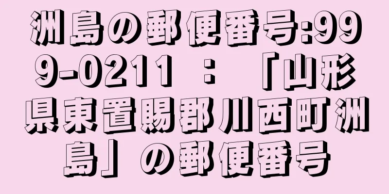 洲島の郵便番号:999-0211 ： 「山形県東置賜郡川西町洲島」の郵便番号