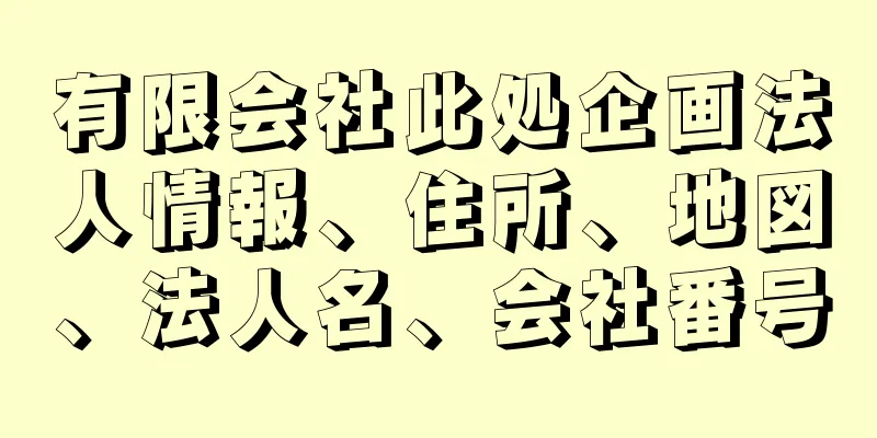 有限会社此処企画法人情報、住所、地図、法人名、会社番号