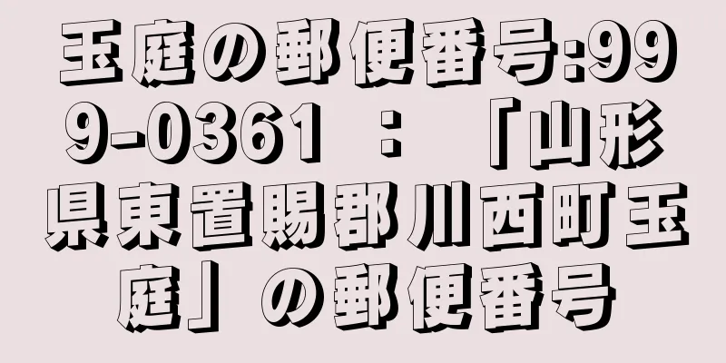 玉庭の郵便番号:999-0361 ： 「山形県東置賜郡川西町玉庭」の郵便番号