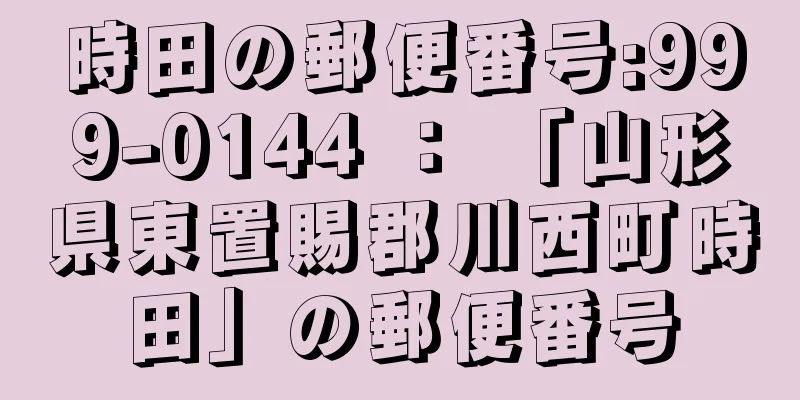 時田の郵便番号:999-0144 ： 「山形県東置賜郡川西町時田」の郵便番号