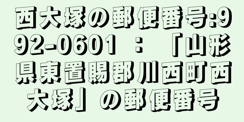 西大塚の郵便番号:992-0601 ： 「山形県東置賜郡川西町西大塚」の郵便番号